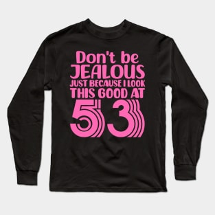 Don't Be Jealous Just Because I look This Good At 53 Long Sleeve T-Shirt